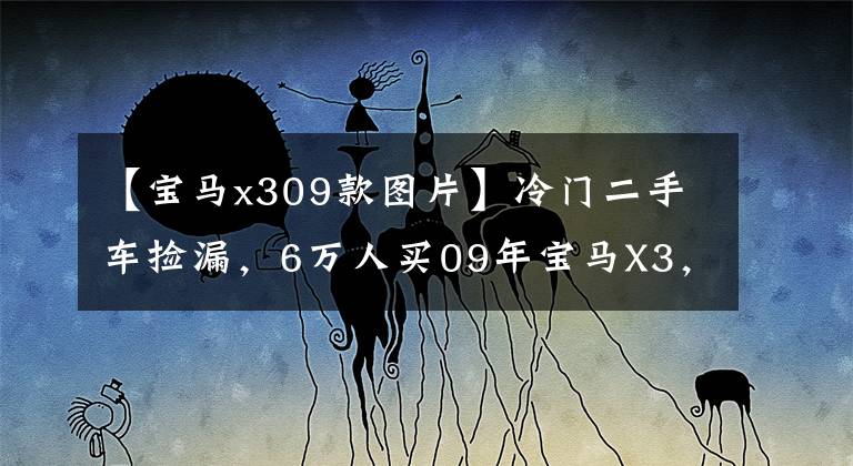 【宝马x309款图片】冷门二手车捡漏，6万人买09年宝马X3，丑外貌下有趣的灵魂。