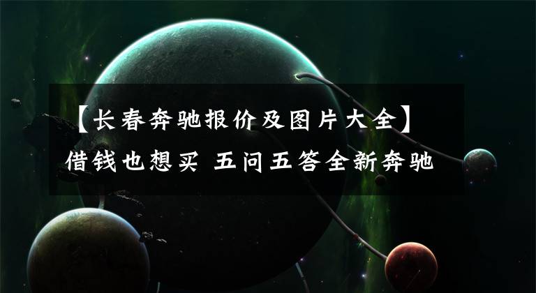 【长春奔驰报价及图片大全】借钱也想买 五问五答全新奔驰E级长轴版