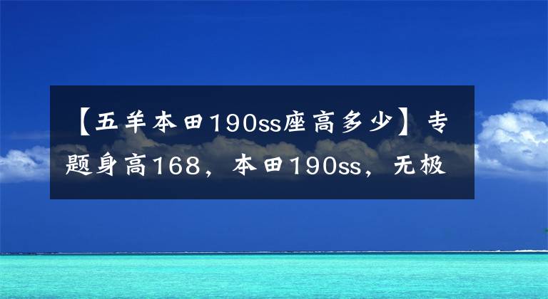 【五羊本田190ss座高多少】专题身高168,本田190ss,无极300,金吉拉300,如何选