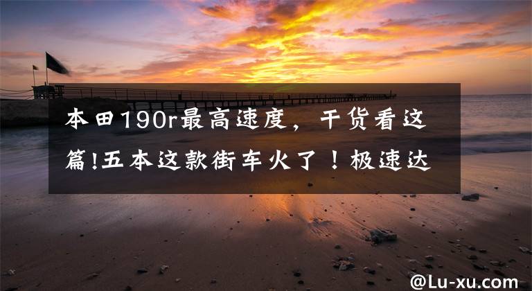 本田190r最高速度，干货看这篇!五本这款街车火了！极速达到118km/h，15000元油耗仅为2.8L