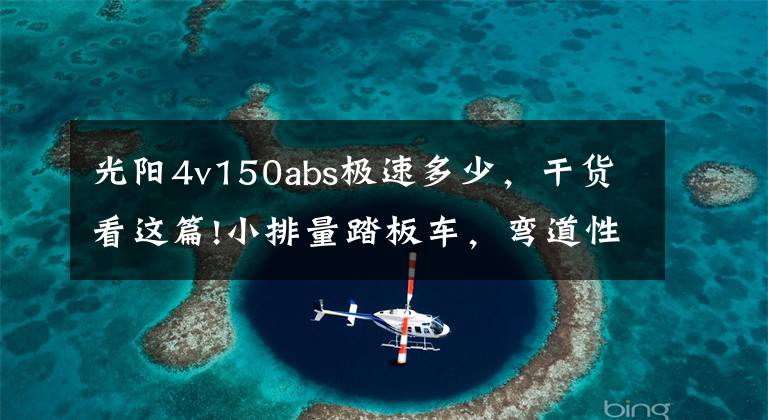 光阳4v150abs极速多少,干货看这篇!小排量踏板车,弯道性能出众,前后碟刹配ABS,极速100,19800元