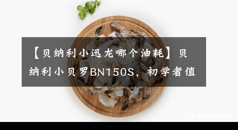 【贝纳利小迅龙哪个油耗】贝纳利小贝罗BN150S，初学者值得入手的车。