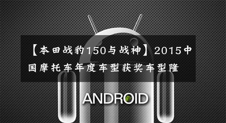 【本田战豹150与战神】2015中国摩托车年度车型获奖车型隆重发布!