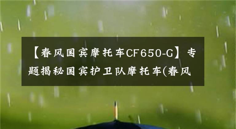 【春风国宾摩托车CF650-G】专题揭秘国宾护卫队摩托车(春风650G国宾车)