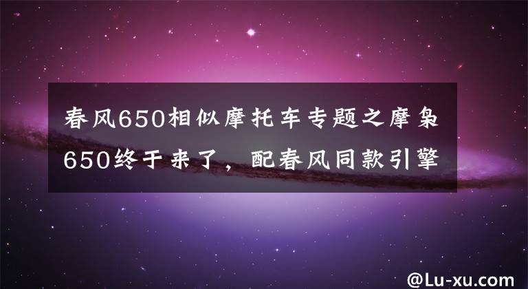 春风650相似摩托车专题之摩枭650终于来了,配春风同款引擎,油箱32L,还带两个车载音响