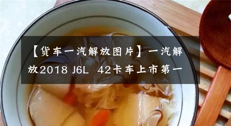 【货车一汽解放图片】一汽解放2018 J6L  42卡车上市第一天势不可挡|卡车之友网络