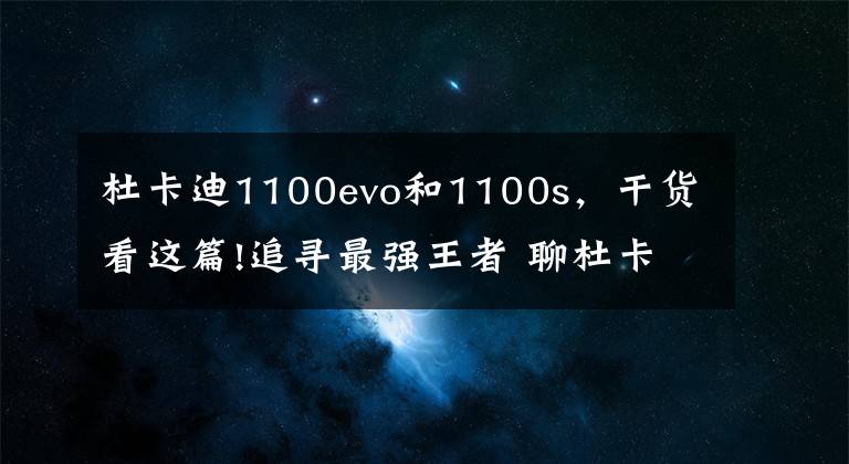 杜卡迪1100evo和1100s,干货看这篇!追寻最强王者 聊杜卡迪1100s购车