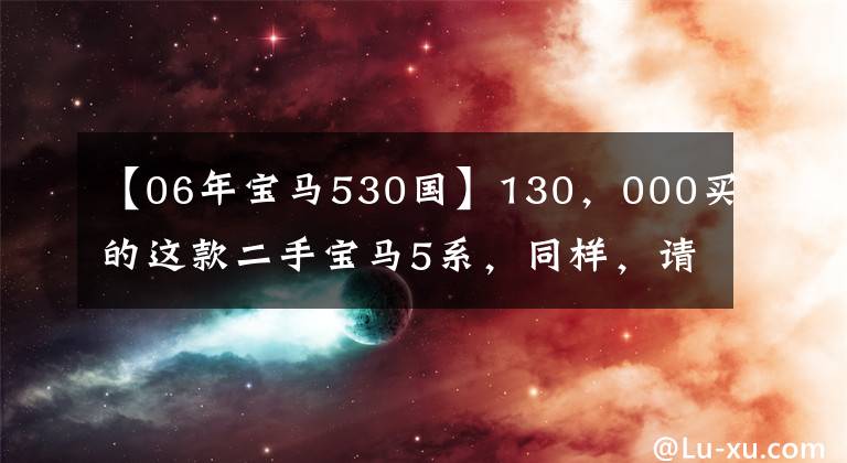 【06年宝马530国】130，000买的这款二手宝马5系，同样，请允许我回家。