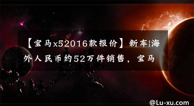 【宝马x52016款报价】新车|海外人民币约52万件销售，宝马X5“红黑”特别版国内到货。