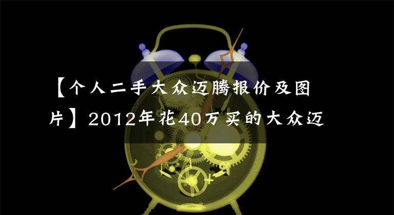 【个人二手大众迈腾报价及图片】2012年花40万买的大众迈腾,如今9万难卖,车主表示进退两难