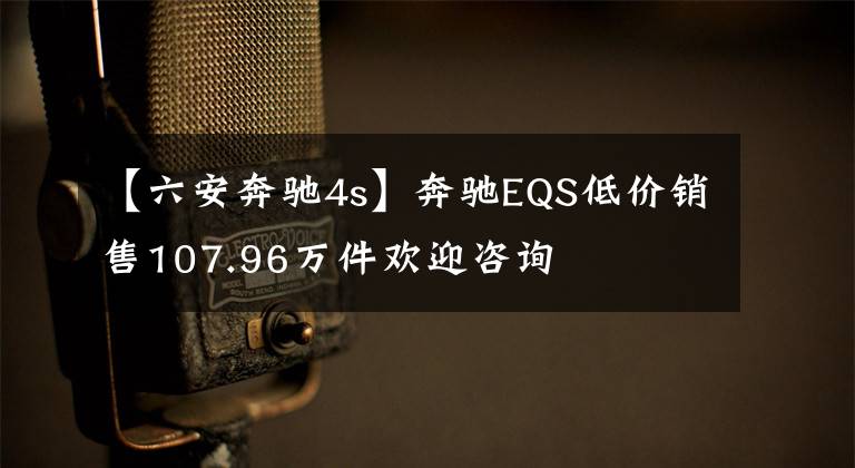 【六安奔驰4s】奔驰EQS低价销售107.96万件欢迎咨询