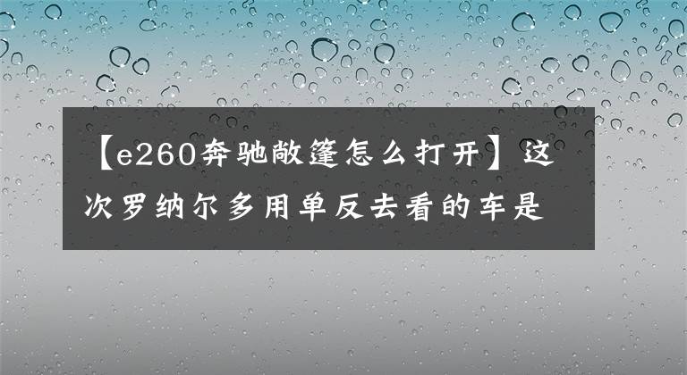 【e260奔驰敞篷怎么打开】这次罗纳尔多用单反去看的车是2010奔驰E260 CGI公开赛。
