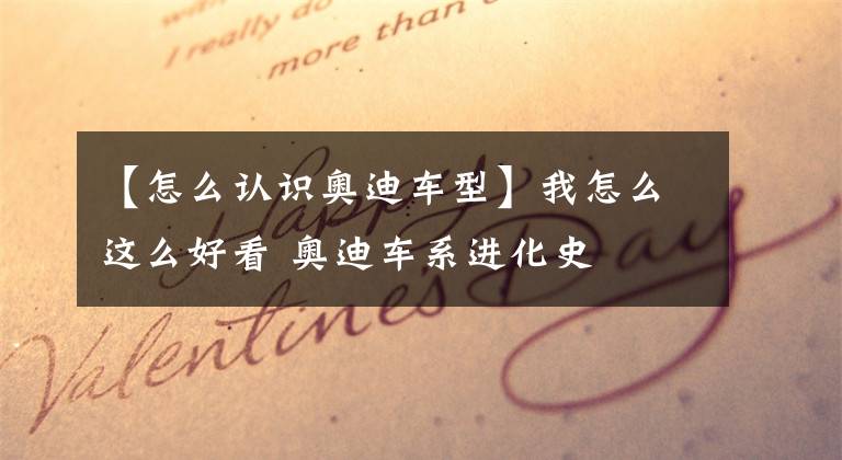 【怎么认识奥迪车型】我怎么这么好看 奥迪车系进化史