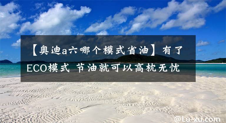 【奥迪a六哪个模式省油】有了ECO模式 节油就可以高枕无忧了?