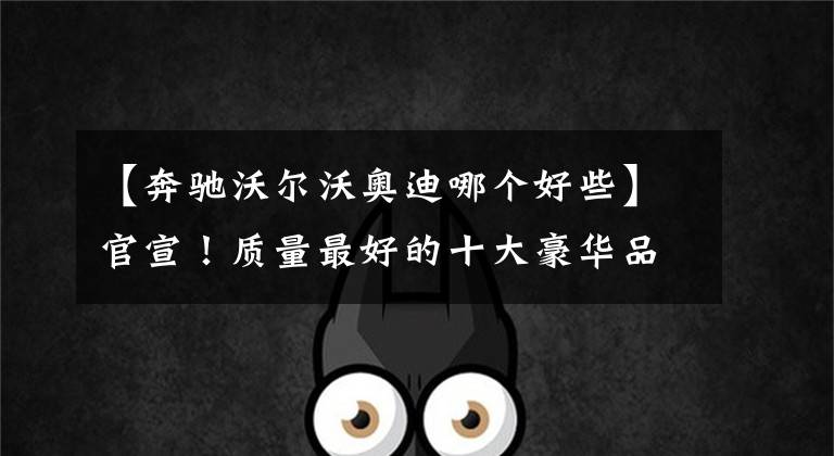 【奔驰沃尔沃奥迪哪个好些】官宣！质量最好的十大豪华品牌揭晓：沃尔沃亚军，奥迪宝马入选！