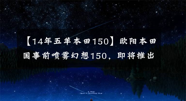 【14年五羊本田150】欧阳本田国事前喷雾幻想150，即将推出
