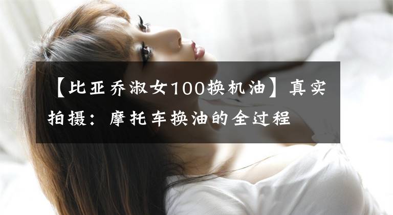 【比亚乔淑女100换机油】真实拍摄：摩托车换油的全过程