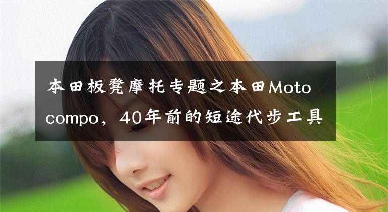 本田板凳摩托专题之本田Motocompo,40年前的短途代步工具