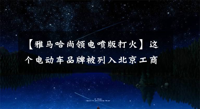 【雅马哈尚领电喷版打火】这个电动车品牌被列入北京工商提取检查不合格黑名单!