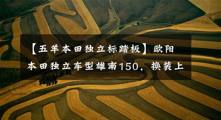 【五羊本田独立标踏板】欧阳本田独立车型雄南150,换装上市,售价不变