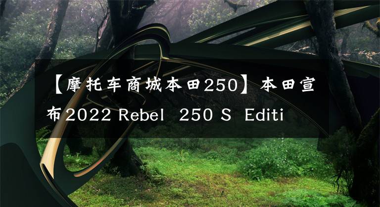 【摩托车商城本田250】本田宣布2022 Rebel 250 S Edition