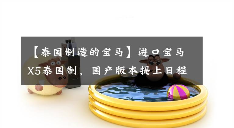 【泰国制造的宝马】进口宝马X5泰国制,国产版本提上日程,预计2022年推出