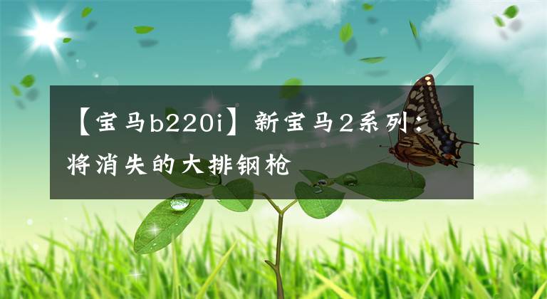 【宝马b220i】新宝马2系列：将消失的大排钢枪