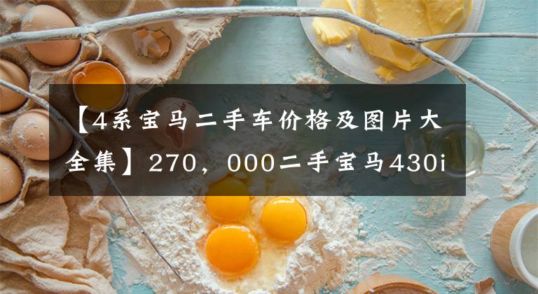 【4系宝马二手车价格及图片大全集】270，000二手宝马430i，6秒100辆哈奇包，代驾两个比较合适。