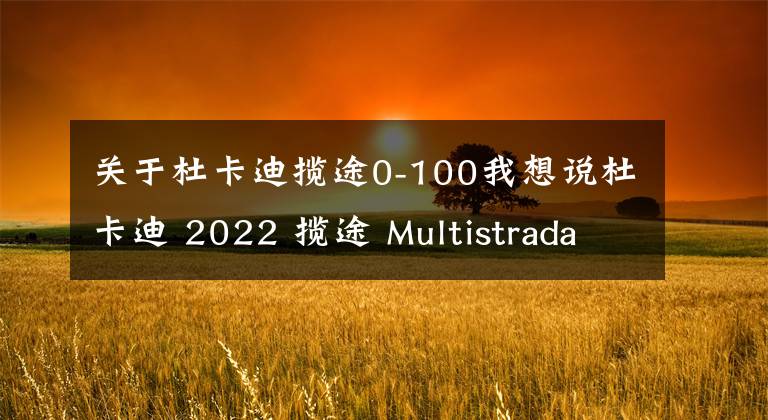 关于杜卡迪揽途0-100我想说杜卡迪 2022 揽途 Multistrada V2、V2S 户外特写