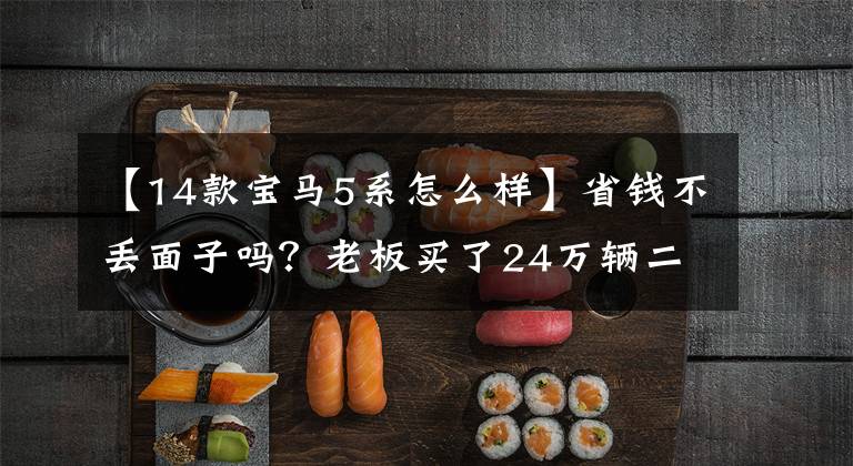 【14款宝马5系怎么样】省钱不丢面子吗?老板买了24万辆二手宝马5系列。网民:高