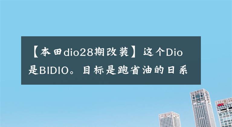 【本田dio28期改装】这个Dio是BIDIO。目标是跑省油的日系大脚羊!