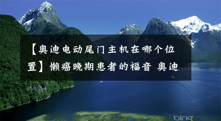 【奥迪电动尾门主机在哪个位置】懒癌晚期患者的福音 奥迪A6L加装电动尾门