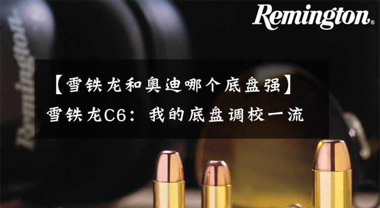 【雪铁龙和奥迪哪个底盘强】雪铁龙C6：我的底盘调校一流，跌至17万很亲民，还是被人嫌弃