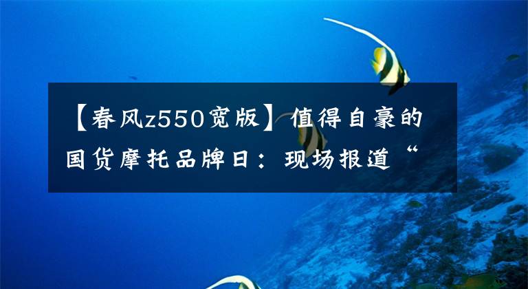 【春风z550宽版】值得自豪的国货摩托品牌日:现场报道“春风日”