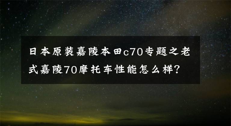 日本原装嘉陵本田c70专题之老式嘉陵70摩托车性能怎么样?