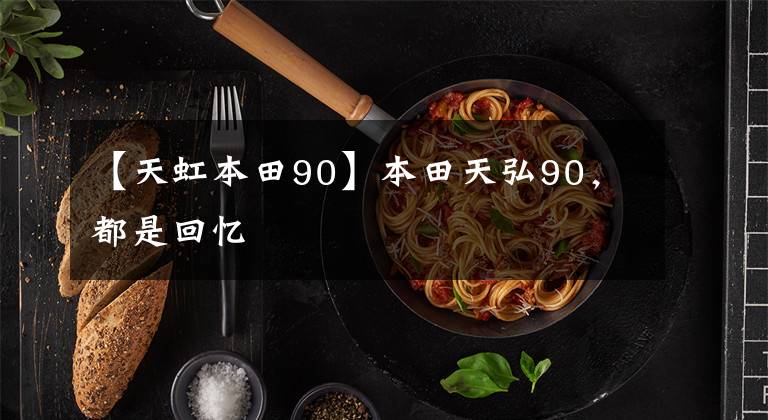 【天虹本田90】本田天弘90,都是回忆