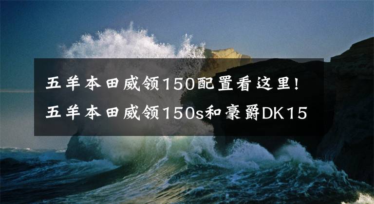 五羊本田威领150配置看这里!五羊本田威领150s和豪爵DK150R，哪款更值得入手？