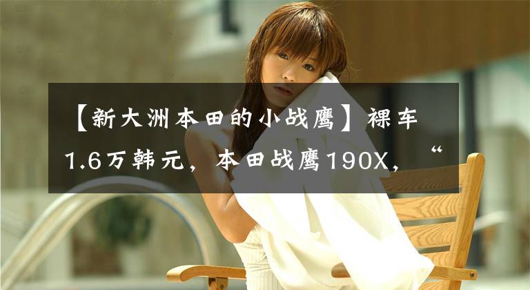 【新大洲本田的小战鹰】裸车1.6万韩元，本田战鹰190X，“非洲小缸”名副其实，豪华无比。