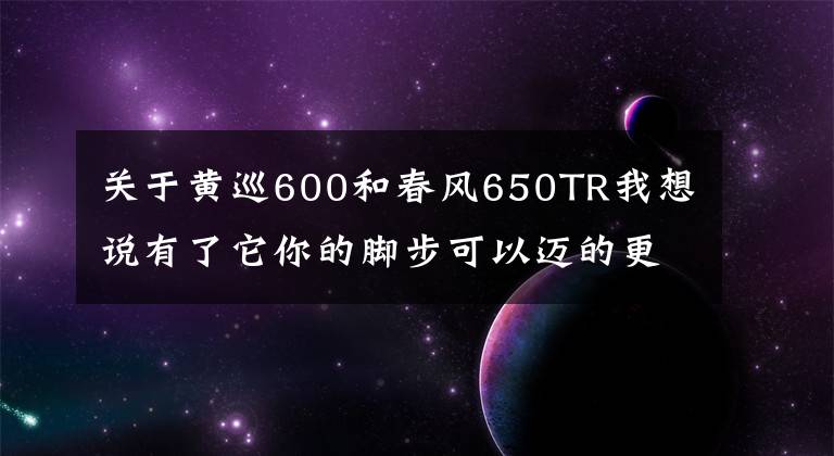 关于黄巡600和春风650TR我想说有了它你的脚步可以迈的更远，春风650TR对比黄龙巡航版