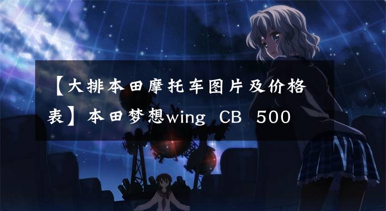 【大排本田摩托车图片及价格表】本田梦想wing CB 500 333922