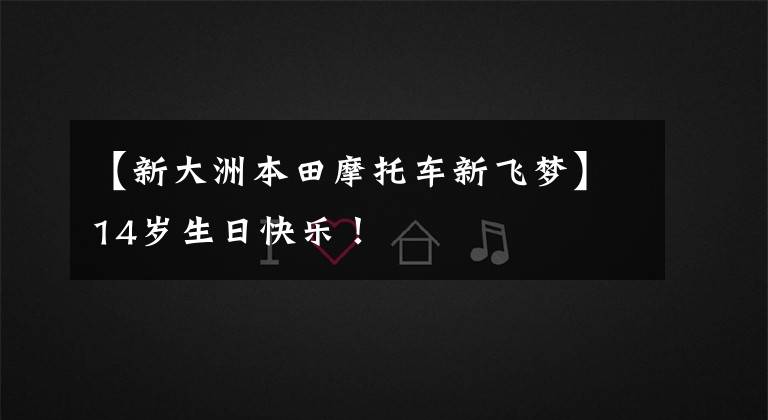 【新大洲本田摩托车新飞梦】14岁生日快乐!