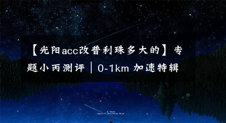 【光阳acc改普利珠多大的】专题小丙测评｜0-1km 加速特辑Kymco GP 125