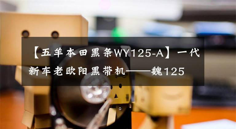 【五羊本田黑条WY125-A】一代新车老欧阳黑带机——魏125