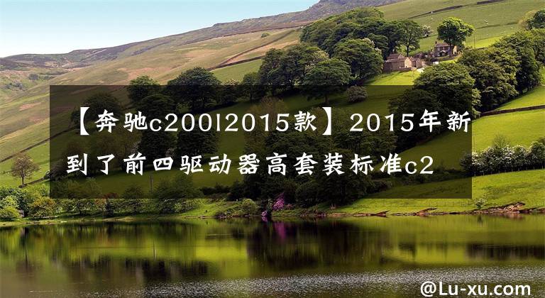【奔驰c200l2015款】2015年新到了前四驱动器高套装标准c200l。