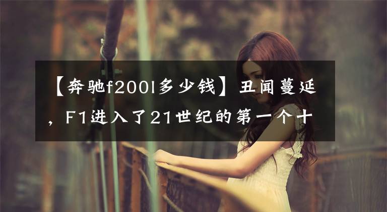 【奔驰f200l多少钱】丑闻蔓延，F1进入了21世纪的第一个十年