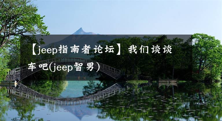 【jeep指南者论坛】我们谈谈车吧(jeep智男)