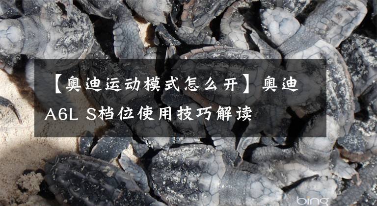 【奥迪运动模式怎么开】奥迪A6L S档位使用技巧解读