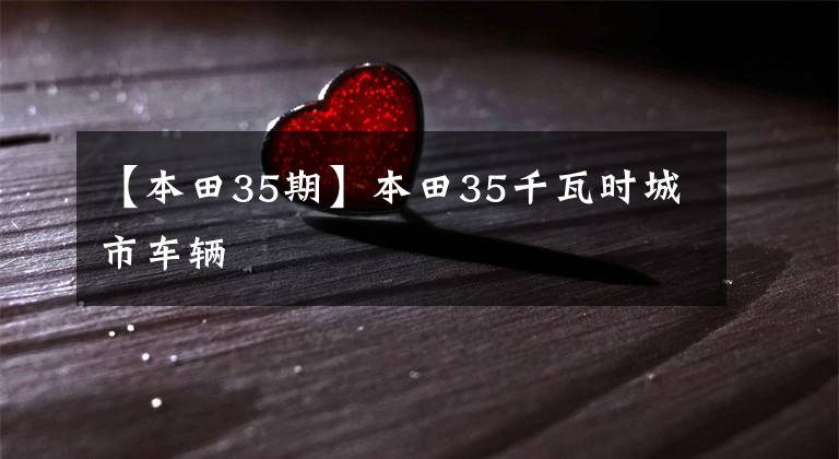 【本田35期】本田35千瓦时城市车辆