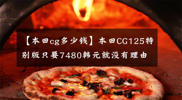 【本田cg多少钱】本田CG125特别版只要7480韩元就没有理由不买的“花猫”复活