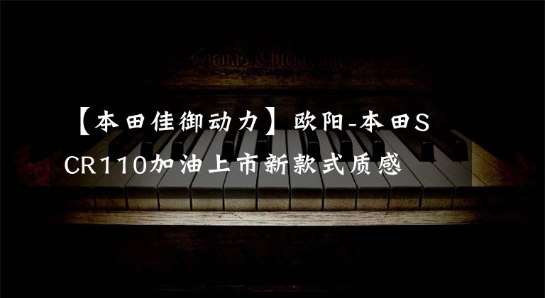 【本田佳御动力】欧阳-本田SCR110加油上市新款式质感